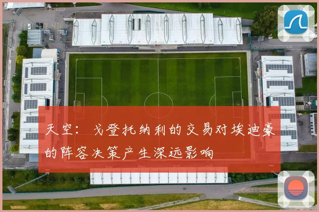 天空：戈登托纳利的交易对埃迪豪的阵容决策产生深远影响