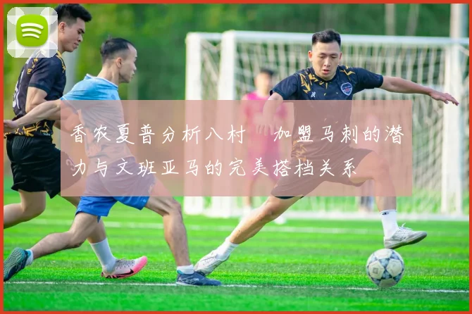 香农夏普分析八村塁加盟马刺的潜力与文班亚马的完美搭档关系