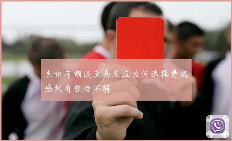 杰伦布朗谈交易反应为何选择费城感到奇怪与不解