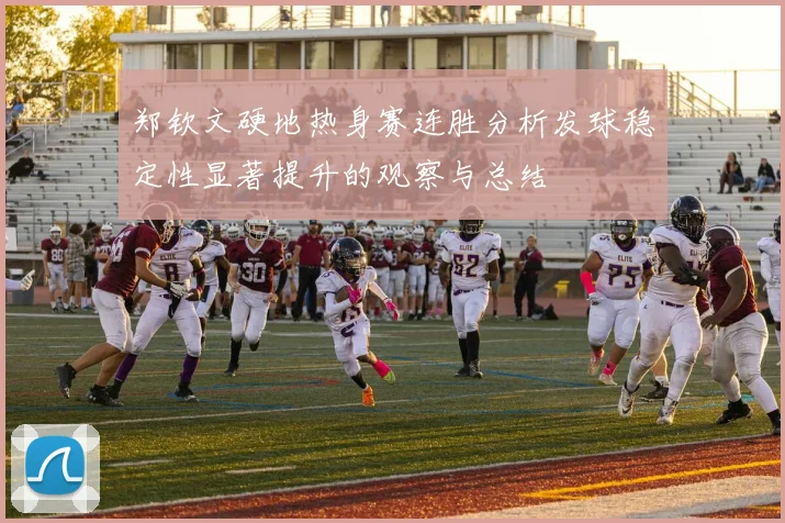 郑钦文硬地热身赛连胜分析发球稳定性显著提升的观察与总结