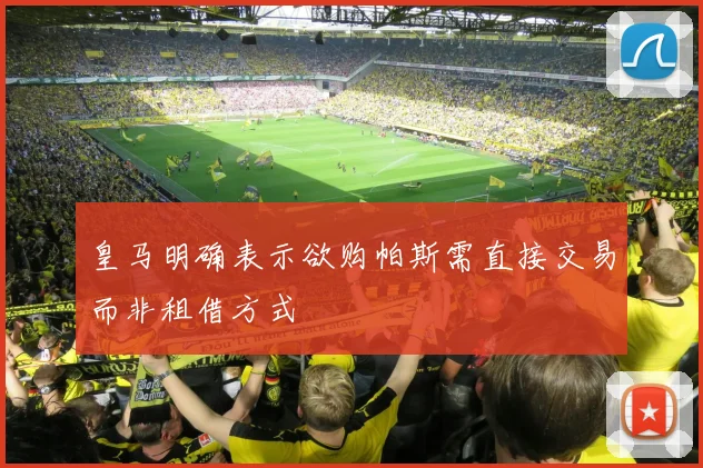 皇马明确表示欲购帕斯需直接交易而非租借方式