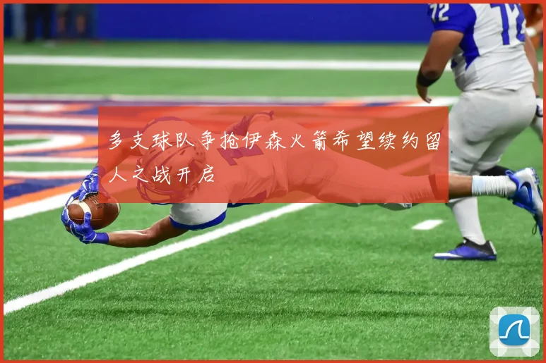 多支球队争抢伊森火箭希望续约留人之战开启