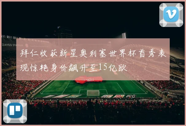 拜仁收获新星奥利塞世界杯首秀表现惊艳身价飙升至15亿欧