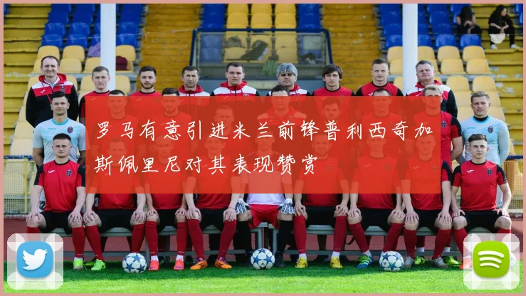 罗马有意引进米兰前锋普利西奇加斯佩里尼对其表现赞赏