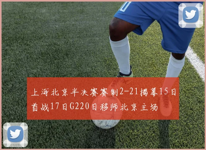 上海北京半决赛赛制2-21揭幕15日首战17日G220日移师北京主场