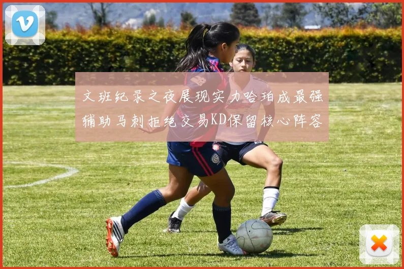 文班纪录之夜展现实力哈珀成最强辅助马刺拒绝交易KD保留核心阵容