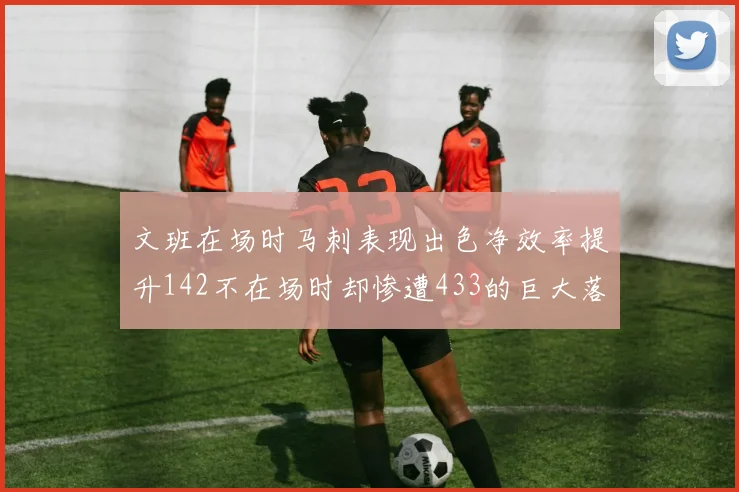 文班在场时马刺表现出色净效率提升142不在场时却惨遭433的巨大落差