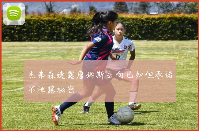 杰弗森透露詹姆斯去向已知但承诺不泄露秘密