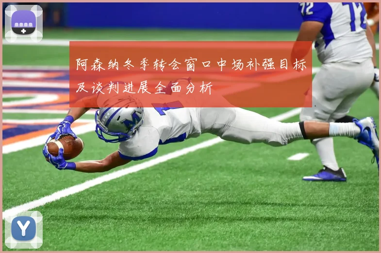 阿森纳冬季转会窗口中场补强目标及谈判进展全面分析