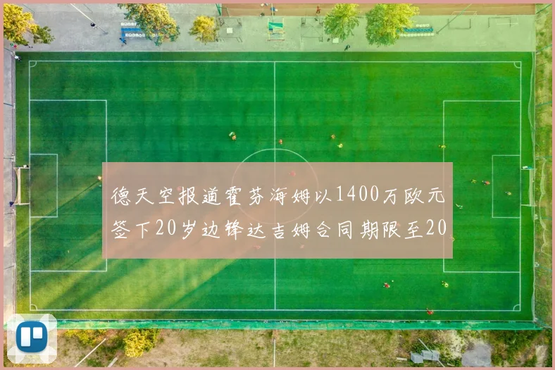 德天空报道霍芬海姆以1400万欧元签下20岁边锋达吉姆合同期限至2031年
